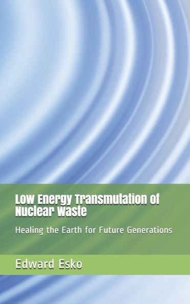 Low Energy Transmutation Of Nuclear Waste : Healing The Earth For Future Generations