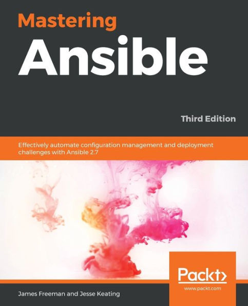 Mastering Ansible : Effectively Automate Configuration Management And Deployment Challenges With Ansible 2. 7, 3Rd Edition