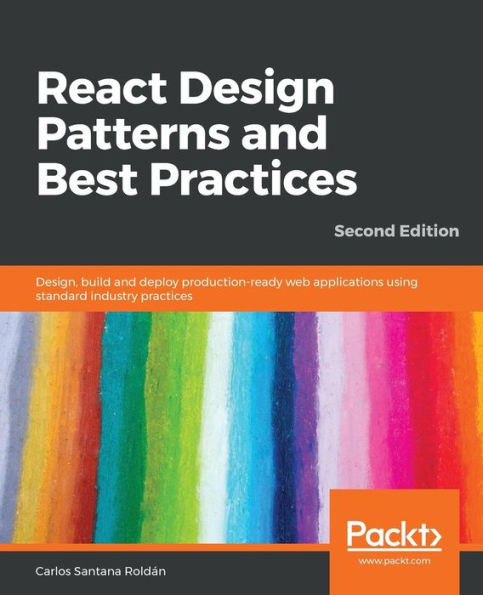 React Design Patterns And Best Practices : Design, Build And Deploy Production-Ready Web Applications Using Standard Industry Practices, 2Nd Edition