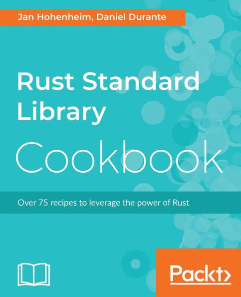 Rust Standard Library Cookbook : Over 75 Recipes To Leverage The Power Of Rust