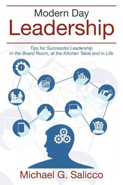 Modern Day Leadership : Tips For Successful Leadership In The Board Room, At The Kitchen Table And In Life