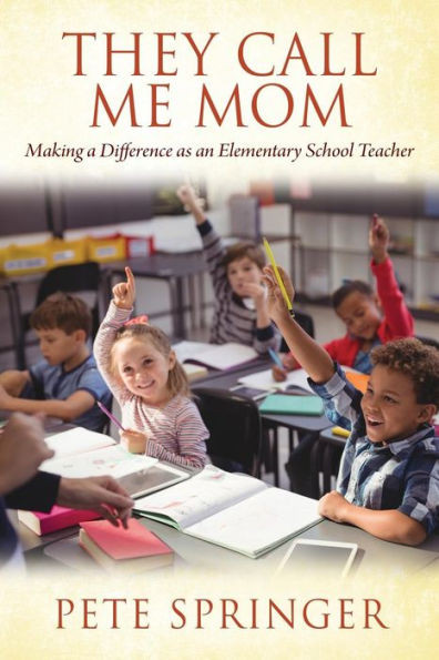 They Call Me Mom : Making A Difference As An Elementary School Teacher