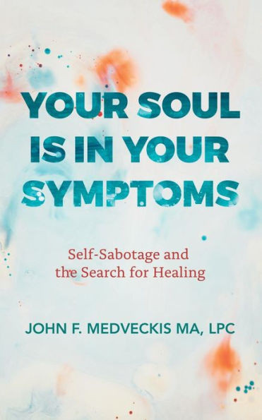 Your Soul Is In Your Symptoms : Self-Sabotage And The Search For Healing