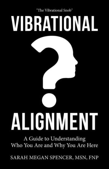 Vibrational Alignment : A Guide To Understanding Who You Are And Why You Are Here