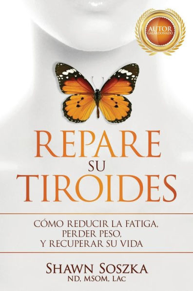Repare Su Tiroides : Cómo Reducir La Fatiga, Perder Peso Y Recuperar Su Vida