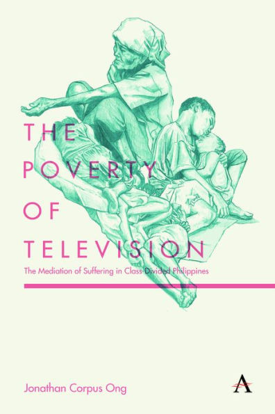 The Poverty Of Television : The Mediation Of Suffering In Class-Divided Philippines
