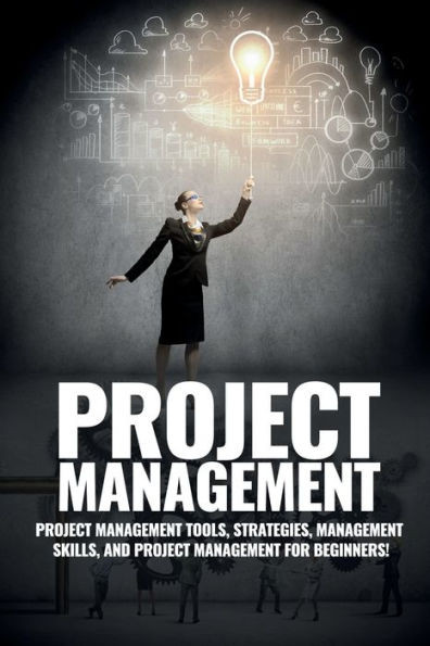 Project Management : Project Management, Management Tips And Strategies, And How To Control A Team To Complete A Project