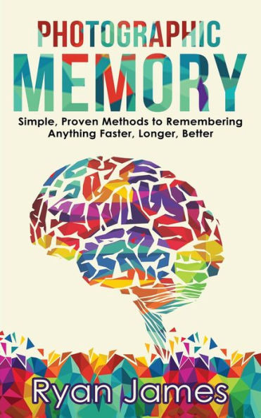 Photographic Memory : Simple, Proven Methods To Remembering Anything Faster, Longer, Better (Accelerated Learning Series)