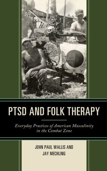 Ptsd And Folk Therapy : Everyday Practices Of American Masculinity In The Combat Zone