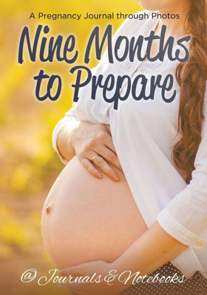Nine Months To Prepare : A Pregnancy Journal Through Photos