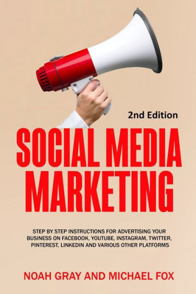 Social Media Marketing : Step By Step Instructions For Advertising Your Business On Facebook, Youtube, Instagram, Twitter, Pinterest, Linkedin And Various Other Platforms [2Nd Edition]