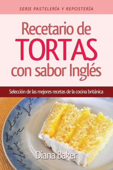 Recetario De Tortas Y Pasteles Con Sabor Inglés : Una Selección De Las Mejores Recetas De La Cocina Británica