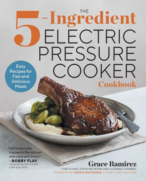 The 5-Ingredient Electric Pressure Cooker Cookbook : Easy Recipes For Fast And Delicious Meals