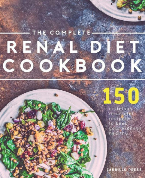 The Complete Renal Diet Cookbook : 150 Delicious Renal Diet Recipes To Keep Your Kidneys Healthy