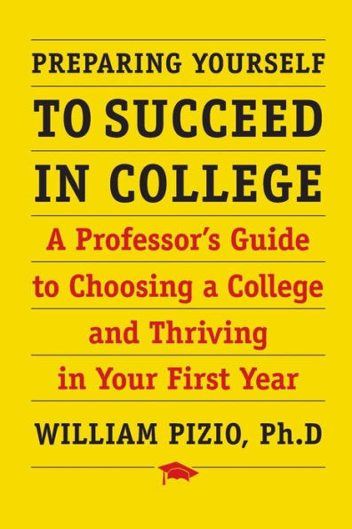 Preparing Yourself To Succeed In College : A Professor'S Guide To Choosing A College And Thriving In Your First Year