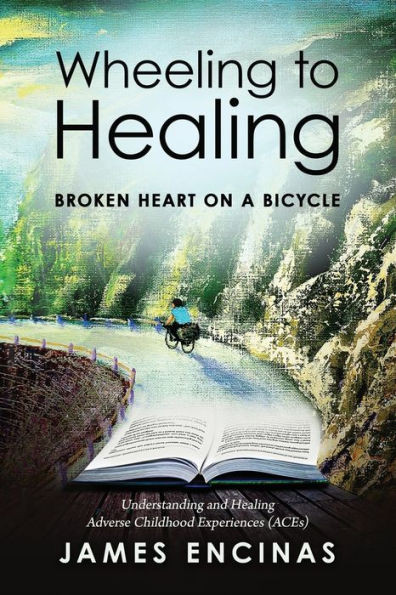 Wheeling To Healing...Broken Heart On A Bicycle : Understanding And Healing Adverse Childhood Experiences (Aces)