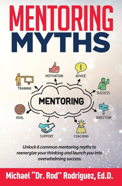 Mentoring Myths: Unlock 6 Mentoring Myths To Reenergize Your Thinking, And Launch You Into Overwhelming Success