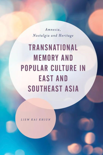 Transnational Memory And Popular Culture In East And Southeast Asia : Amnesia, Nostalgia And Heritage