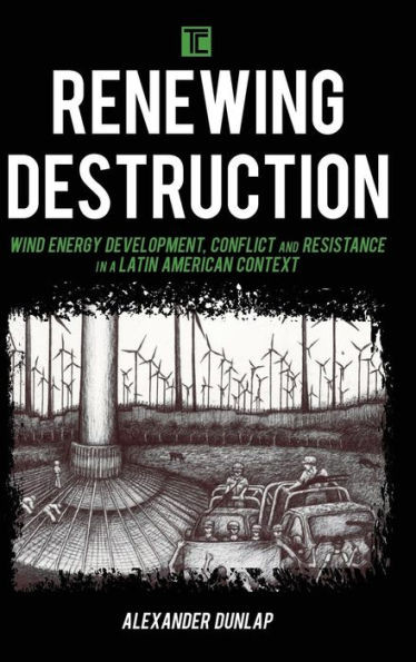 Renewing Destruction : Wind Energy Development, Conflict And Resistance In A Latin American Context