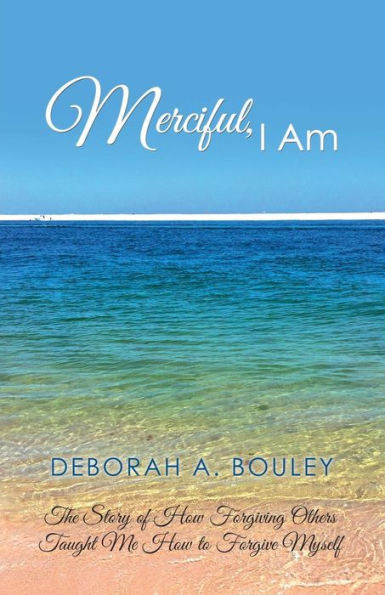 Merciful, I Am : The Story Of How Forgiving Others Taught Me How To Forgive Myself