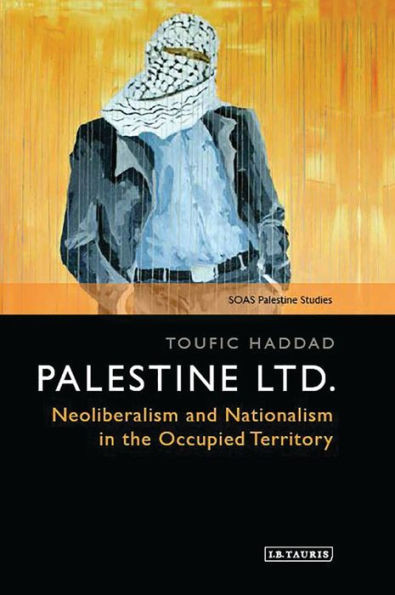 Palestine Ltd. : Neoliberalism And Nationalism In The Occupied Territory