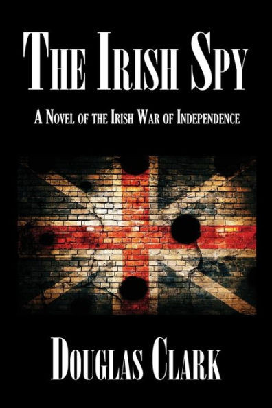 The Irish Spy : A Novel Of The Irish War Of Independence
