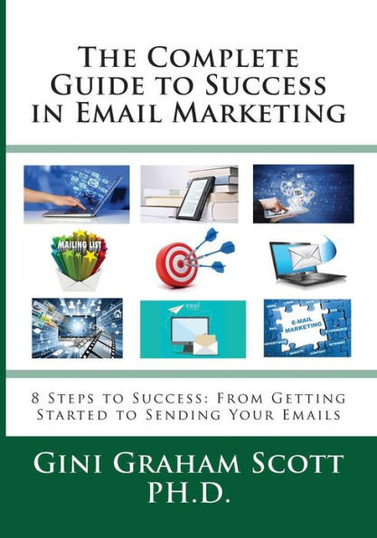 The Complete Guide To Success In Email Marketing : 8 Steps To Success: From Getting Started To Sending Your Emails