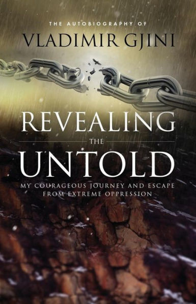 Revealing The Untold : My Courageous Journey And Escape From Extreme Oppression