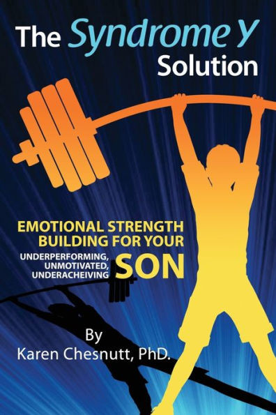 The Syndrome Y Solution : Emotional Strength Building For Your Underperforming, Unmotivated, Underachieving Son