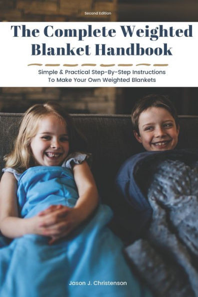 The Complete Weighted Blanket Handbook : Simple And Practical Step-By-Step Instructions To Make Your Own Weighted Blankets