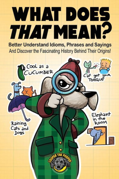 What Does That Mean? : Better Understand Idioms, Phrases, And Sayings | And Discover The Fascinating History Behind Their Origins