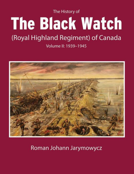 The History Of The Black Watch (Royal Highland Regiment) Of Canada: Volume 2, 19391945: Volume 2: 19391945