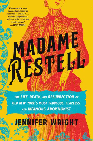 Madame Restell: The Life, Death, And Resurrection Of Old New YorkS Most Fabulous, Fearless, And Infamous Abortionist