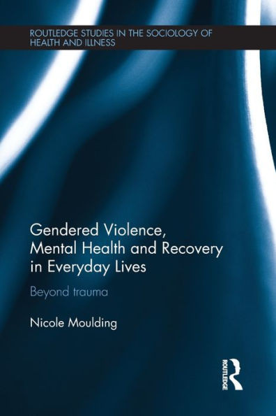 Gendered Violence, Abuse And Mental Health In Everyday Lives (Routledge Studies In The Sociology Of Health And Illness)