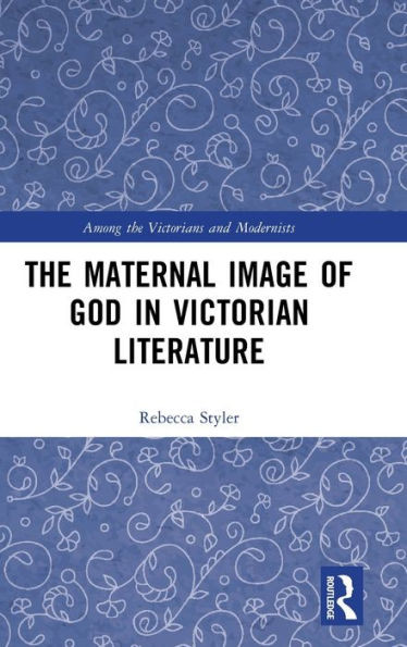 The Maternal Image Of God In Victorian Literature (Among The Victorians And Modernists)