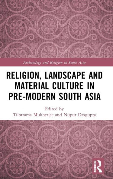 Religion, Landscape And Material Culture In Pre-Modern South Asia (Archaeology And Religion In South Asia)