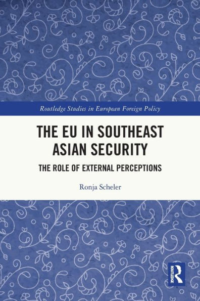 The Eu In Southeast Asian Security: The Role Of External Perceptions (Routledge Studies In European Foreign Policy)