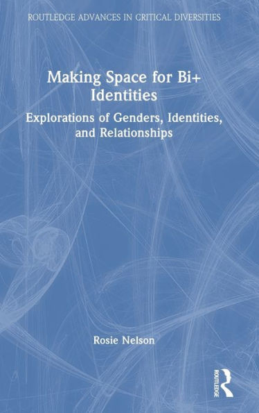 Making Space For Bi+ Identities (Routledge Advances In Critical Diversities)
