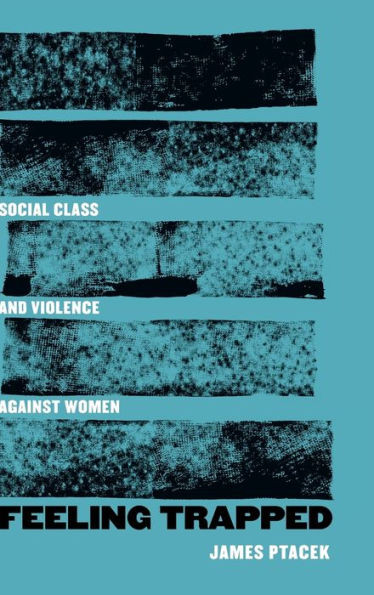 Feeling Trapped: Social Class And Violence Against Women (Volume 9) (Gender And Justice)