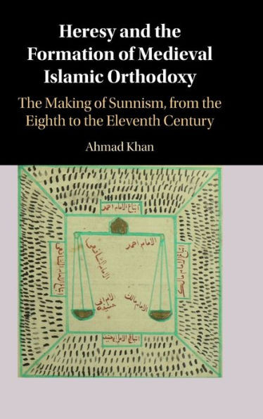 Heresy And The Formation Of Medieval Islamic Orthodoxy: The Making Of Sunnism, From The Eighth To The Eleventh Century