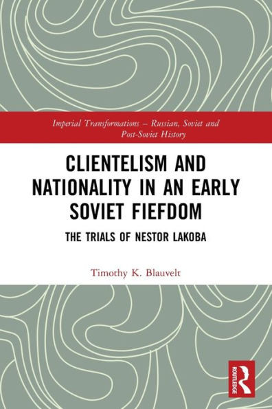 Clientelism And Nationality In An Early Soviet Fiefdom (Imperial Transformations  Russian, Soviet And Post-Soviet History)