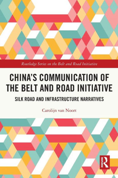 ChinaS Communication Of The Belt And Road Initiative: Silk Road And Infrastructure Narratives (Routledge Series On The Belt And Road Initiative)