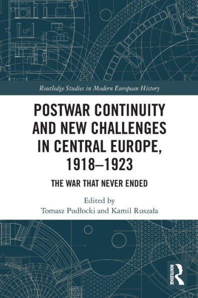 Postwar Continuity And New Challenges In Central Europe, 19181923: The War That Never Ended (Routledge Studies In Modern European History)