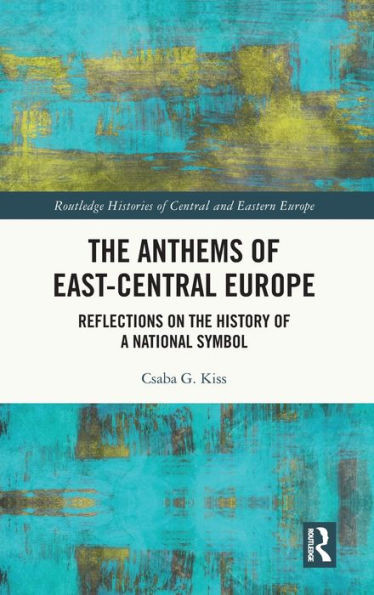 The Anthems Of East-Central Europe (Routledge Histories Of Central And Eastern Europe)