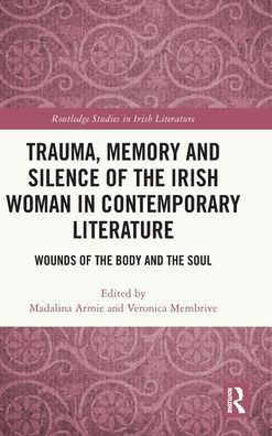 Trauma, Memory And Silence Of The Irish Woman In Contemporary Literature (Routledge Studies In Irish Literature)