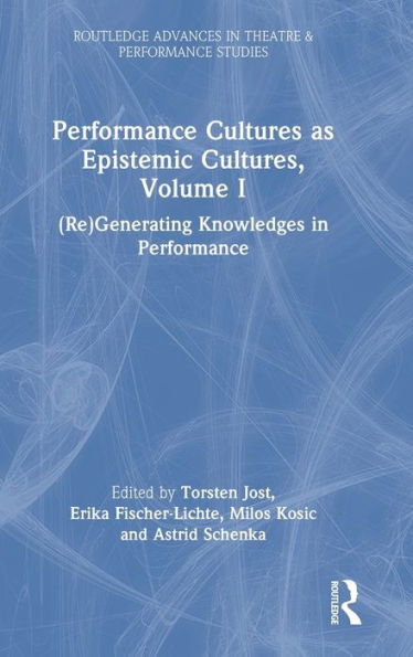 Performance Cultures As Epistemic Cultures, Volume I (Routledge Advances In Theatre & Performance Studies)