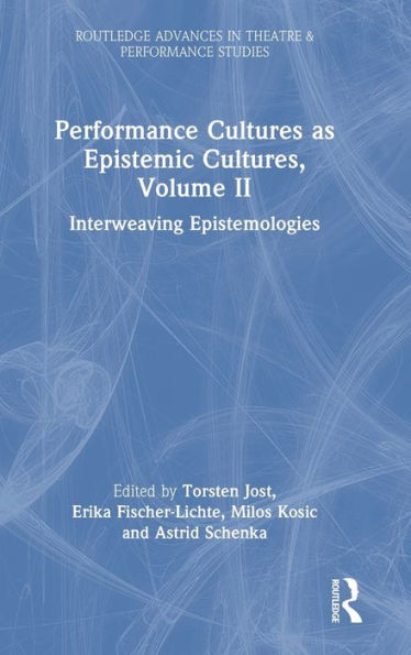 Performance Cultures As Epistemic Cultures, Volume Ii (Routledge Advances In Theatre & Performance Studies)