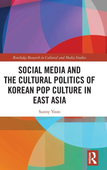 Social Media And The Cultural Politics Of Korean Pop Culture In East Asia (Routledge Research In Cultural And Media Studies)