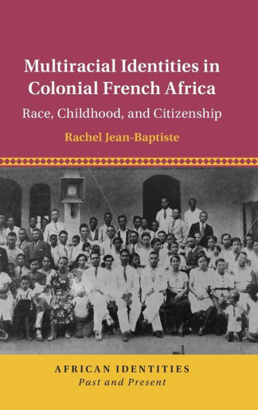 Multiracial Identities In Colonial French Africa: Race, Childhood, And Citizenship (African Identities: Past And Present)