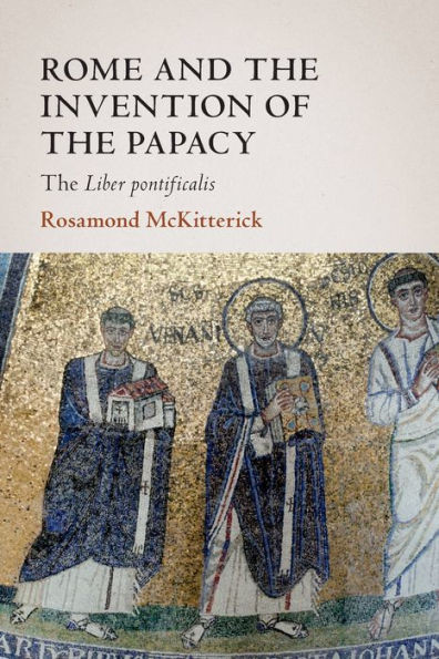 Rome And The Invention Of The Papacy (The James Lydon Lectures In Medieval History And Culture)